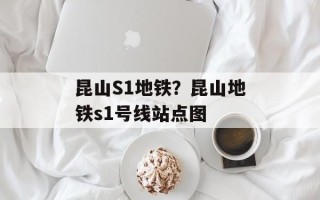 昆山S1地铁？昆山地铁s1号线站点图