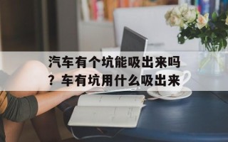 汽车有个坑能吸出来吗？车有坑用什么吸出来
