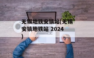 无锡地铁安镇站(无锡安镇地铁站 2024)