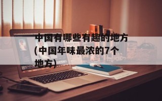 中国有哪些有趣的地方(中国年味最浓的7个地方)