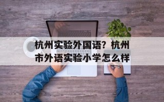 杭州实验外国语？杭州市外语实验小学怎么样