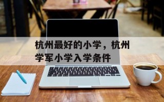 杭州最好的小学，杭州学军小学入学条件