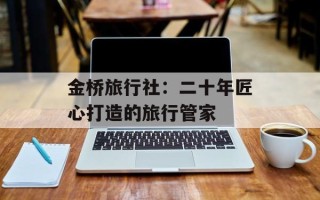 金桥旅行社：二十年匠心打造的旅行管家