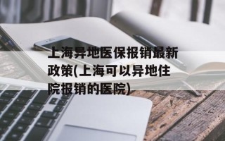 上海异地医保报销最新政策(上海可以异地住院报销的医院)