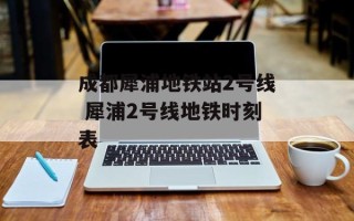 成都犀浦地铁站2号线 犀浦2号线地铁时刻表