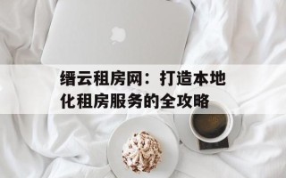 缙云租房网：打造本地化租房服务的全攻略