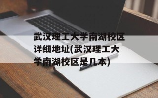 武汉理工大学南湖校区详细地址(武汉理工大学南湖校区是几本)
