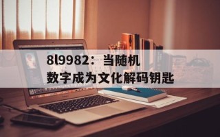 8l9982：当随机数字成为文化解码钥匙