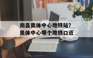 南昌奥体中心地铁站？奥体中心哪个地铁口近
