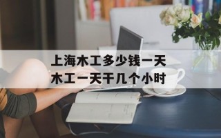 上海木工多少钱一天 木工一天干几个小时