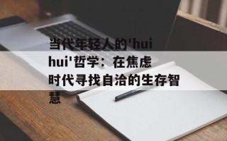 当代年轻人的'huihui'哲学：在焦虑时代寻找自洽的生存智慧