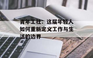 青年工社：这届年轻人如何重新定义工作与生活的边界