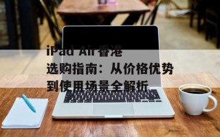 iPad Air香港选购指南：从价格优势到使用场景全解析