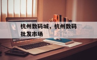 杭州数码城，杭州数码批发市场