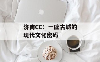 济南CC：一座古城的现代文化密码