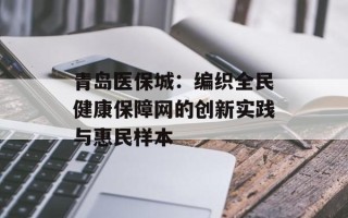 青岛医保城：编织全民健康保障网的创新实践与惠民样本