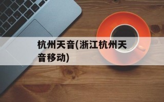 杭州天音(浙江杭州天音移动)