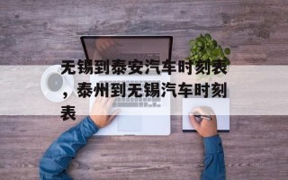 无锡到泰安汽车时刻表，泰州到无锡汽车时刻表