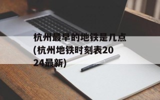 杭州最早的地铁是几点(杭州地铁时刻表2024最新)