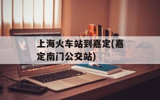 上海火车站到嘉定(嘉定南门公交站)
