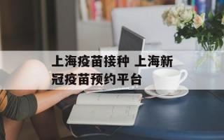 上海疫苗接种 上海新冠疫苗预约平台