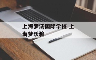 上海梦沃国际学校 上海梦沃骗