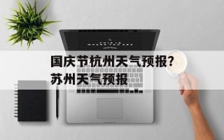 国庆节杭州天气预报？苏州天气预报