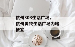 杭州303生活广场，杭州美致生活广场为啥便宜
