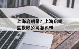 上海启明星？上海启明星投顾公司怎么样