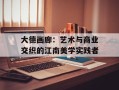 大德画廊：艺术与商业交织的江南美学实践者