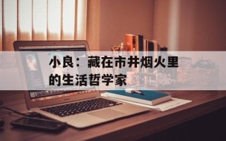 小良：藏在市井烟火里的生活哲学家