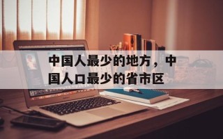 中国人最少的地方，中国人口最少的省市区