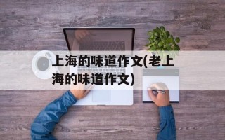上海的味道作文(老上海的味道作文)