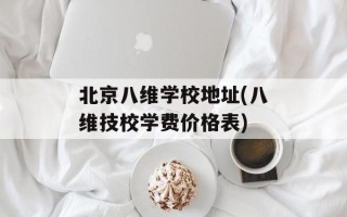 北京八维学校地址(八维技校学费价格表)