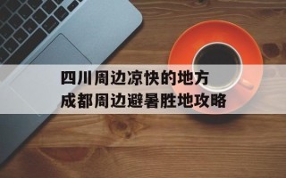 四川周边凉快的地方 成都周边避暑胜地攻略
