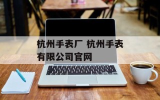 杭州手表厂 杭州手表有限公司官网
