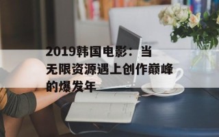 2019韩国电影：当无限资源遇上创作巅峰的爆发年