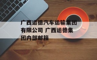 广西运德汽车运输集团有限公司 广西运德集团内部邮箱