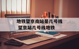 地铁望京南站是几号线 望京站几号线地铁