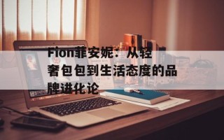 Fion菲安妮：从轻奢包包到生活态度的品牌进化论