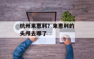 杭州来惠利？来惠利的头颅去哪了