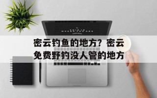 密云钓鱼的地方？密云免费野钓没人管的地方