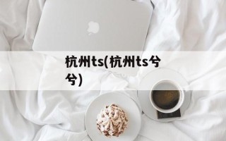 杭州ts(杭州ts兮兮)
