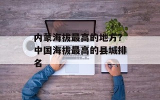 内蒙海拔最高的地方？中国海拔最高的县城排名