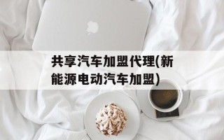 共享汽车加盟代理(新能源电动汽车加盟)