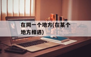 在同一个地方(在某个地方相遇)