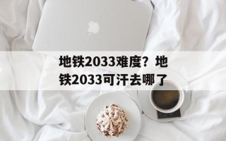 地铁2033难度？地铁2033可汗去哪了