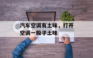 汽车空调有土味，打开空调一股子土味