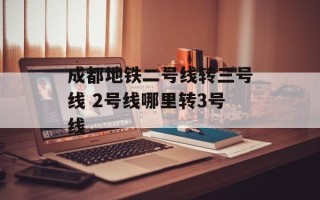 成都地铁二号线转三号线 2号线哪里转3号线