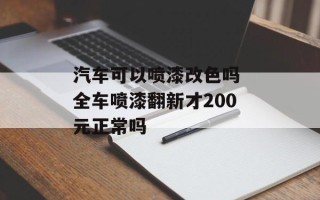 汽车可以喷漆改色吗 全车喷漆翻新才200元正常吗